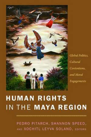 Human Rights in the Maya Region – Global Politics, Cultural Contentions, and Moral Engagements de Pedro Pitarch