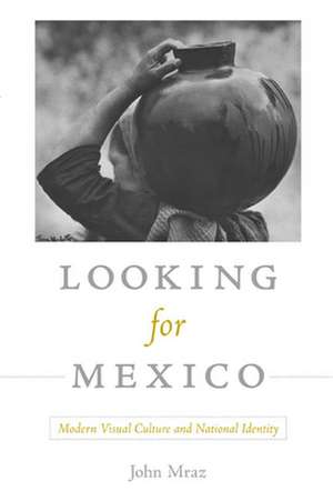 Looking for Mexico – Modern Visual Culture and National Identity de John Mraz