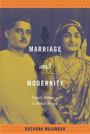 Marriage and Modernity – Family Values in Colonial Bengal de Rochona Majumdar