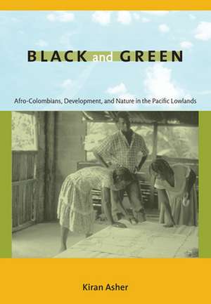 Black and Green – Afro–Colombians, Development, and Nature in the Pacific Lowlands de Kiran Asher