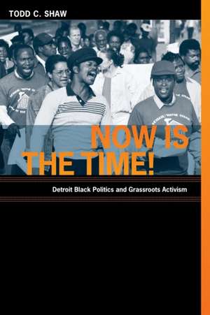 Now Is the Time! – Detroit Black Politics and Grassroots Activism de Todd C. Shaw