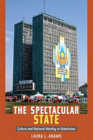 The Spectacular State – Culture and National Identity in Uzbekistan de Laura L. Adams