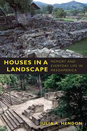 Houses in a Landscape – Memory and Everyday Life in Mesoamerica de Julia A. Hendon