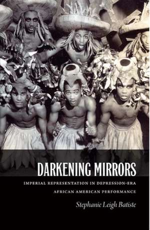 Darkening Mirrors – Imperial Representation in Depression–Era African American Performance de Stephanie Leigh Batiste