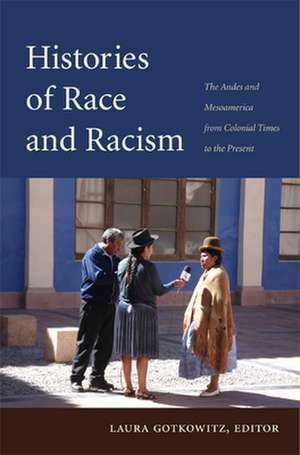 Histories of Race and Racism – The Andes and Mesoamerica from Colonial Times to the Present de Laura Gotkowitz