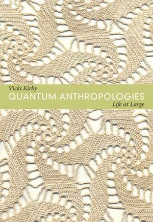 Quantum Anthropologies – Life at Large de Vicki Kirby