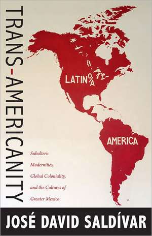 Trans–Americanity – Subaltern Modernities, Global Coloniality, and the Cultures of Greater Mexico de José David Saldívar