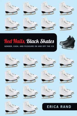 Red Nails, Black Skates – Gender, Cash, and Pleasure on and off the Ice de Erica Rand