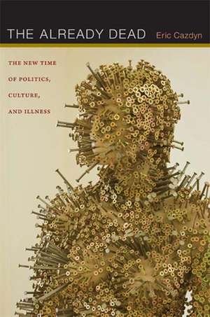 The Already Dead – The New Time of Politics, Culture, and Illness de Eric Cazdyn