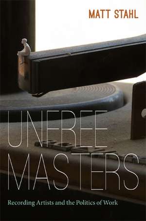 Unfree Masters – Popular Music and the Politics of Work de Matt Stahl