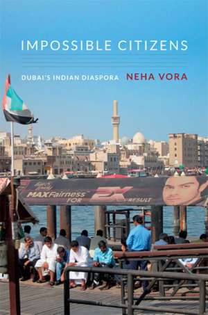 Impossible Citizens – Dubai`s Indian Diaspora de Neha Vora