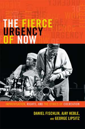 The Fierce Urgency of Now – Improvisation, Rights, and the Ethics of Cocreation de Daniel Fischlin