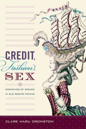 Credit, Fashion, Sex – Economies of Regard in Old Regime France de Clare Haru Crowston