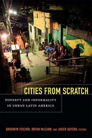 Cities From Scratch – Poverty and Informality in Urban Latin America de Brodwyn Fischer