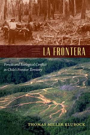 La Frontera – Forests and Ecological Conflict in Chile′s Frontier Territory de Thomas Miller Klubock