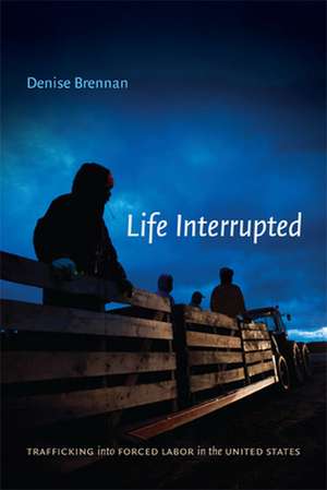 Life Interrupted – Trafficking into Forced Labor in the United States de Denise Brennan