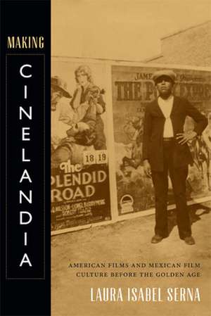 Making Cinelandia – American Films and Mexican Film Culture before the Golden Age de Laura Isabel Serna