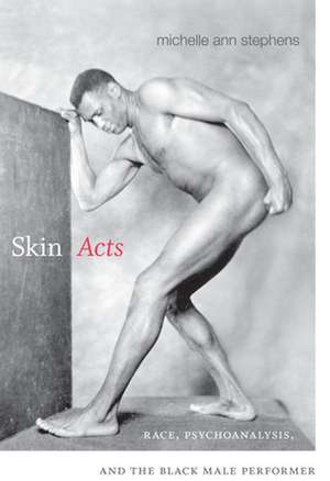 Skin Acts – Race, Psychoanalysis, and the Black Male Performer de Michelle Ann Stephens