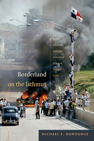 Borderland on the Isthmus – Race, Culture, and the Struggle for the Canal Zone de Michael E. Donoghue