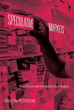 Speculative Markets – Drug Circuits and Derivative Life in Nigeria de Kristin Peterson