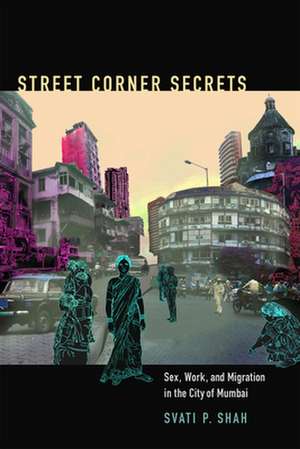 Street Corner Secrets: Sex, Work, and Migration in the City of Mumbai de Svati Pragna Shah