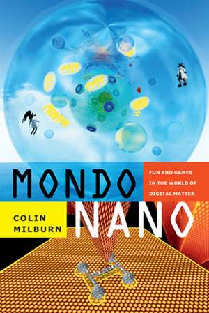 Mondo Nano – Fun and Games in the World of Digital Matter de Colin Milburn