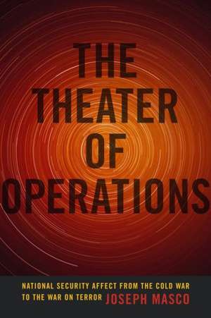 The Theater of Operations – National Security Affect from the Cold War to the War on Terror de Joseph Masco