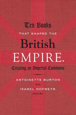 Ten Books That Shaped the British Empire – Creating an Imperial Commons de Antoinette Burton