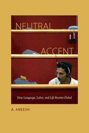 Neutral Accent – How Language, Labor, and Life Become Global de A. Aneesh