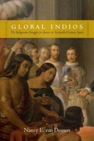 Global Indios – The Indigenous Struggle for Justice in Sixteenth–Century Spain de Nancy E. Van Deusen