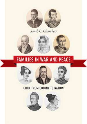 Families in War and Peace – Chile from Colony to Nation de Sarah C. Chambers