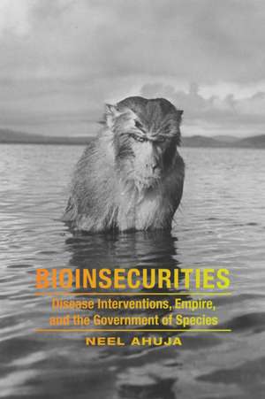 Bioinsecurities – Disease Interventions, Empire, and the Government of Species de Neel Ahuja