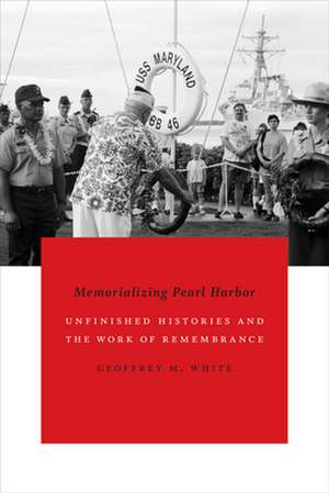 Memorializing Pearl Harbor – Unfinished Histories and the Work of Remembrance de Geoffrey M. White