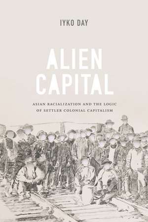 Alien Capital – Asian Racialization and the Logic of Settler Colonial Capitalism de Iyko Day