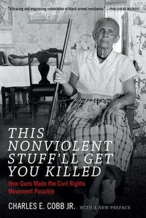 This Nonviolent Stuff`ll Get You Killed – How Guns Made the Civil Rights Movement Possible de Charles E. Cobb