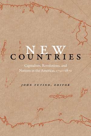 New Countries – Capitalism, Revolutions, and Nations in the Americas, 1750–1870 de John Tutino