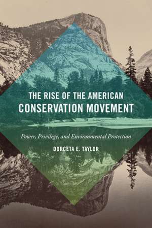 The Rise of the American Conservation Movement – Power, Privilege, and Environmental Protection de Dorceta E. Taylor