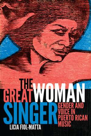 The Great Woman Singer – Gender and Voice in Puerto Rican Music de Licia Fiol–matta