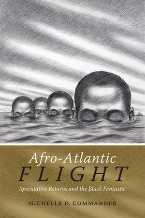 Afro–Atlantic Flight – Speculative Returns and the Black Fantastic de Michelle D. Commander