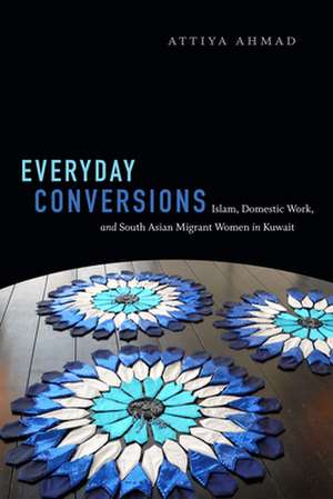 Everyday Conversions – Islam, Domestic Work, and South Asian Migrant Women in Kuwait de Attiya Ahmad