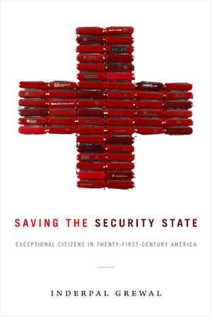 Saving the Security State – Exceptional Citizens in Twenty–First–Century America de Inderpal Grewal