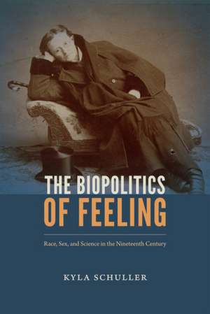 The Biopolitics of Feeling – Race, Sex, and Science in the Nineteenth Century de Kyla Schuller