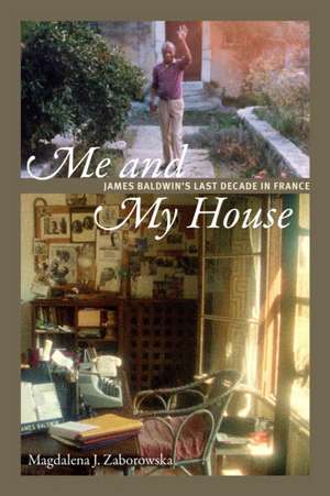 Me and My House – James Baldwin`s Last Decade in France de Magdalena J. Zaborowska