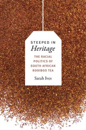 Steeped in Heritage – The Racial Politics of South African Rooibos Tea de Sarah Fleming Ives