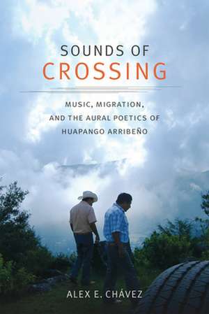 Sounds of Crossing – Music, Migration, and the Aural Poetics of Huapango Arribeño de Alex E. Chávez