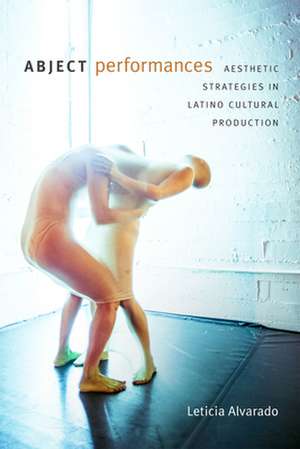 Abject Performances – Aesthetic Strategies in Latino Cultural Production de Leticia Alvarado