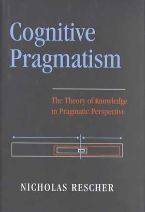 Cognitive Pragmatism: The Theory of Knowledge in Pragmatic Perspective de Nicholas Rescher