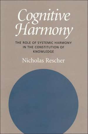 Cognitive Harmony: The Role of Systemic Harmony in the Constitution of Knowledge de Nicholas Rescher