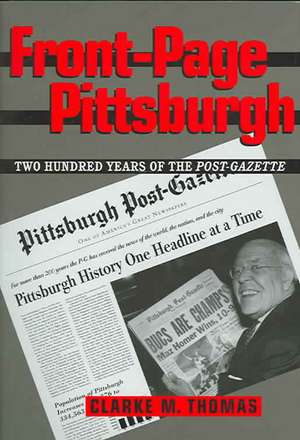 Front-Page Pittsburgh: Two Hundred Years Of The Post-Gazette de Clarke M. Thomas