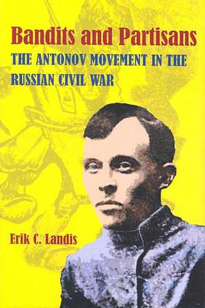 Bandits and Partisans: The Antonov Movement in the Russian Civil War de Erik C. Landis